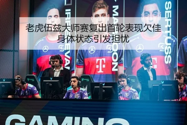老虎伍兹大师赛复出首轮表现欠佳 身体状态引发担忧