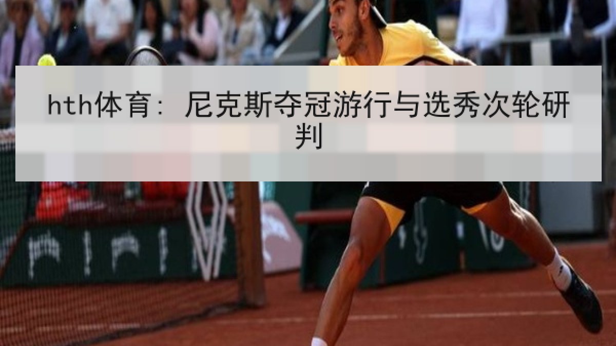 hth体育: 尼克斯夺冠游行与选秀次轮研判