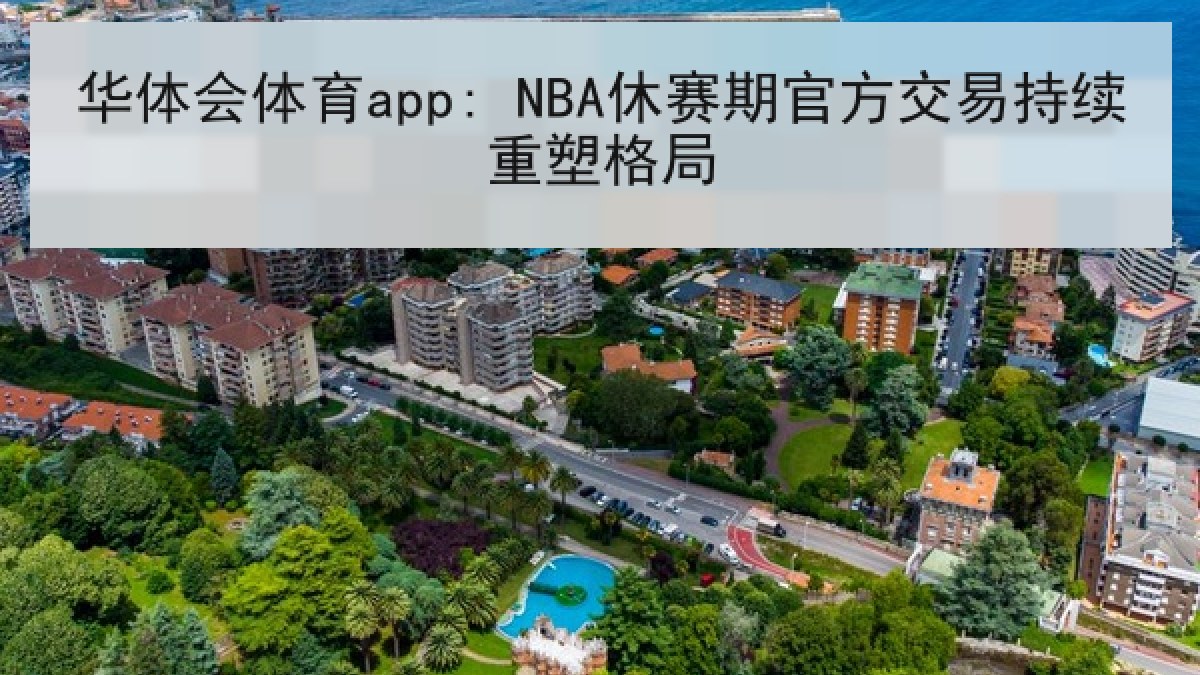 华体会体育app: NBA休赛期官方交易持续重塑格局