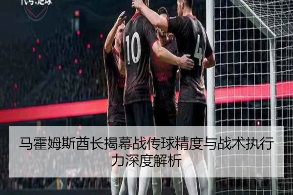 马霍姆斯酋长揭幕战传球精度与战术执行力深度解析