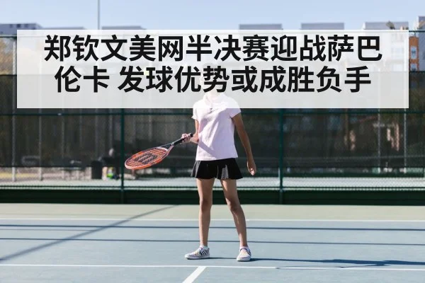 郑钦文美网半决赛迎战萨巴伦卡 发球优势或成胜负手