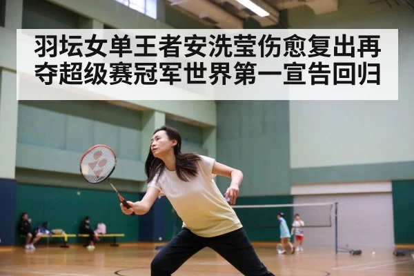 羽坛女单王者安洗莹伤愈复出再夺超级赛冠军世界第一宣告回归